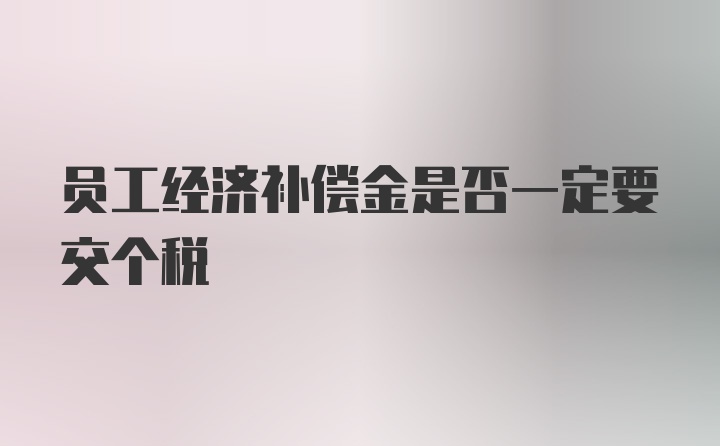 员工经济补偿金是否一定要交个税