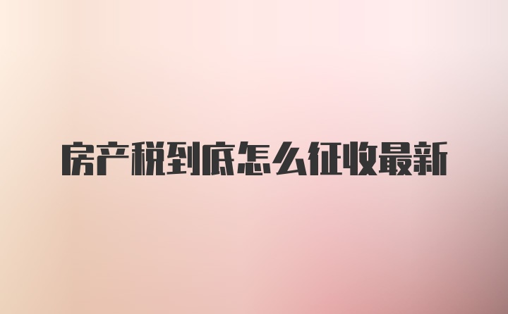 房产税到底怎么征收最新