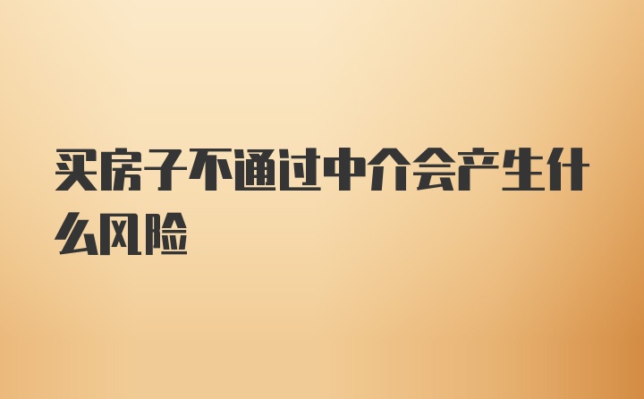 买房子不通过中介会产生什么风险