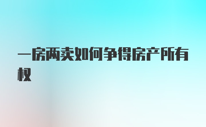 一房两卖如何争得房产所有权