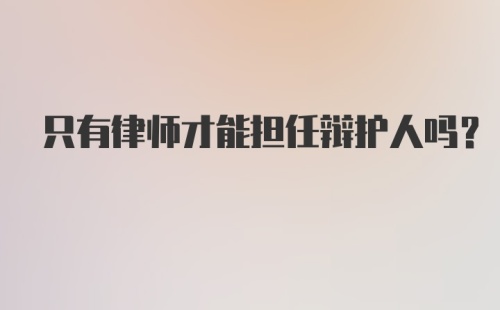 只有律师才能担任辩护人吗？