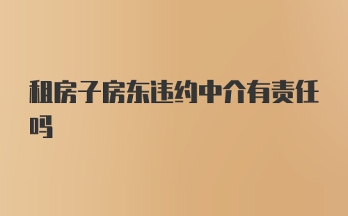 租房子房东违约中介有责任吗