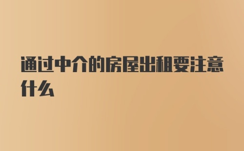 通过中介的房屋出租要注意什么