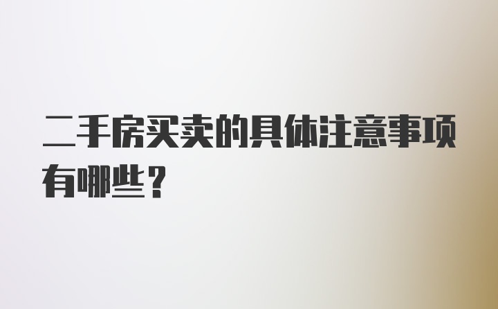 二手房买卖的具体注意事项有哪些？