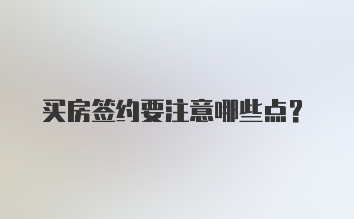 买房签约要注意哪些点？