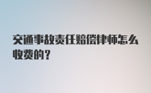 交通事故责任赔偿律师怎么收费的？