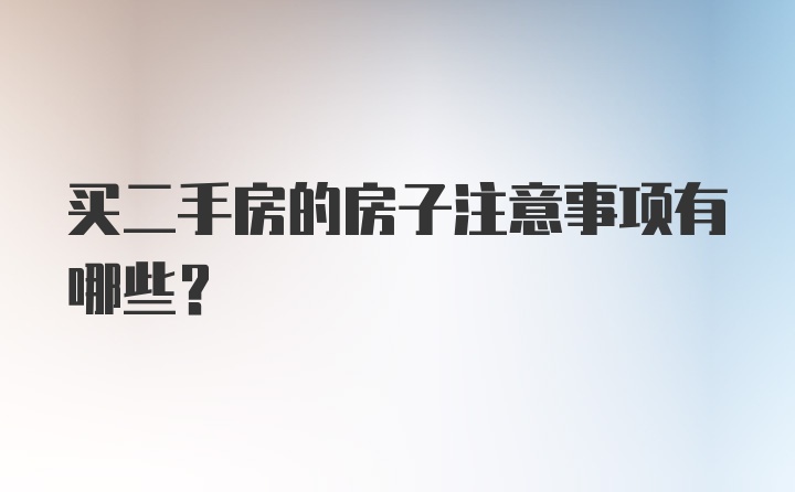 买二手房的房子注意事项有哪些？