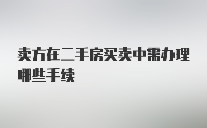 卖方在二手房买卖中需办理哪些手续