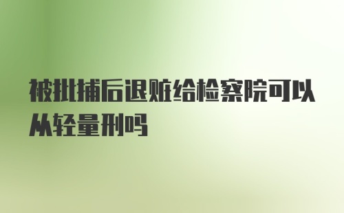 被批捕后退赃给检察院可以从轻量刑吗