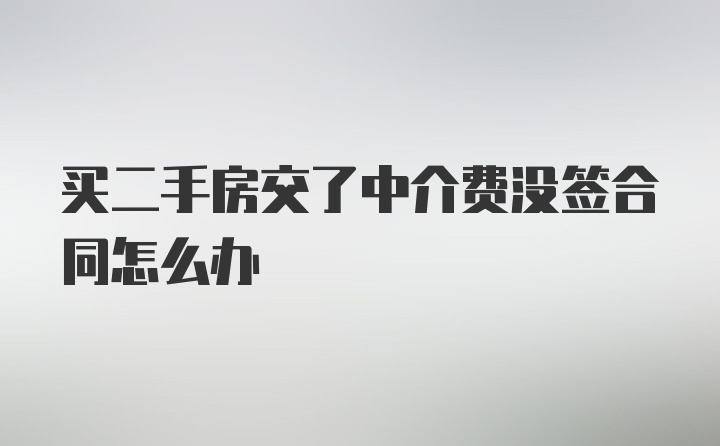 买二手房交了中介费没签合同怎么办