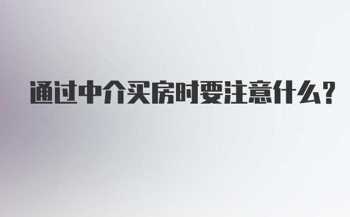 通过中介买房时要注意什么?