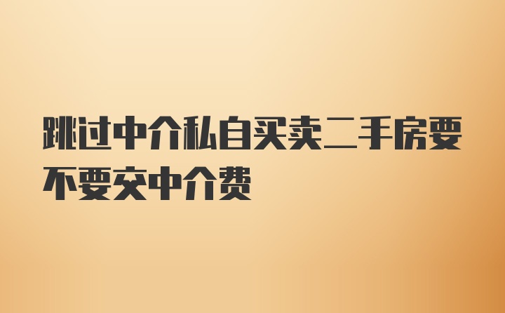 跳过中介私自买卖二手房要不要交中介费