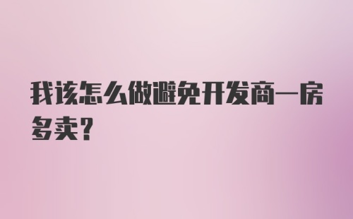 我该怎么做避免开发商一房多卖？