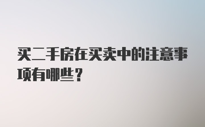 买二手房在买卖中的注意事项有哪些？