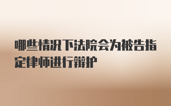 哪些情况下法院会为被告指定律师进行辩护