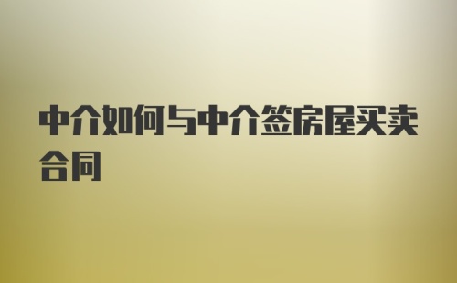 中介如何与中介签房屋买卖合同