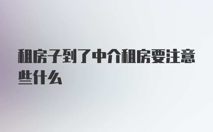 租房子到了中介租房要注意些什么