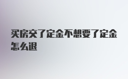 买房交了定金不想要了定金怎么退