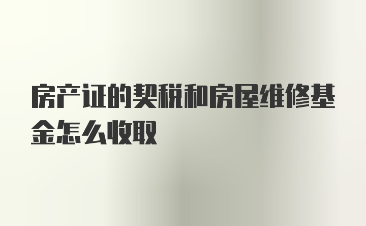 房产证的契税和房屋维修基金怎么收取