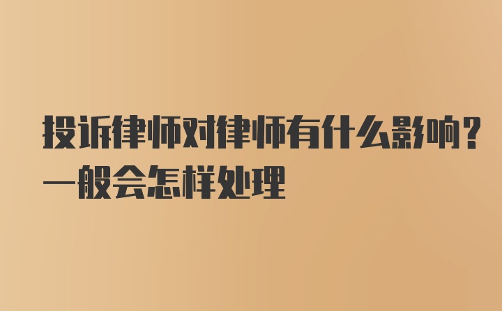 投诉律师对律师有什么影响？一般会怎样处理