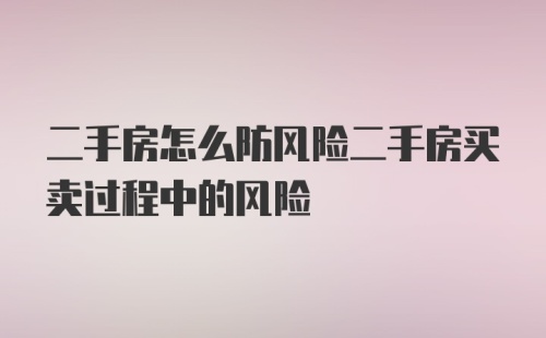 二手房怎么防风险二手房买卖过程中的风险