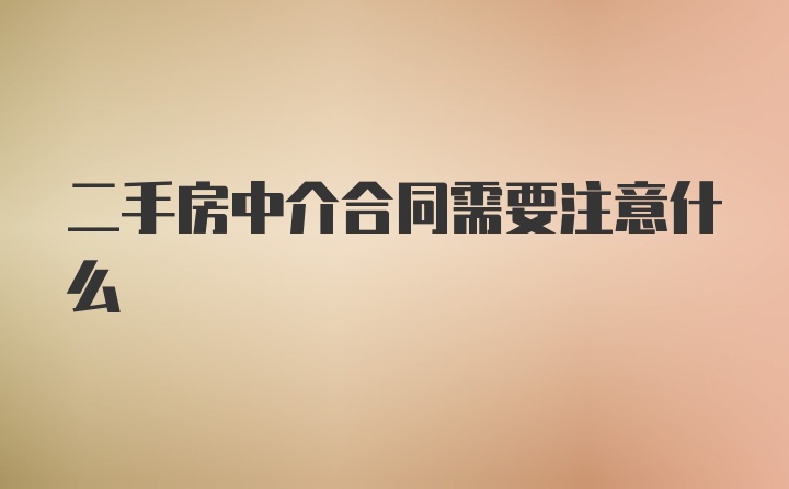 二手房中介合同需要注意什么