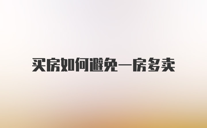 买房如何避免一房多卖