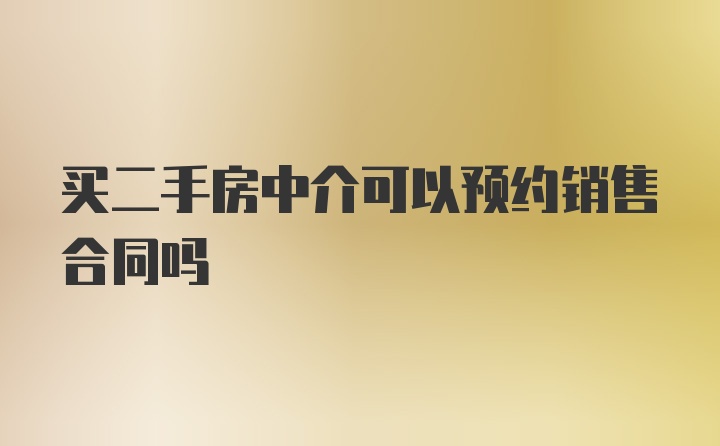 买二手房中介可以预约销售合同吗