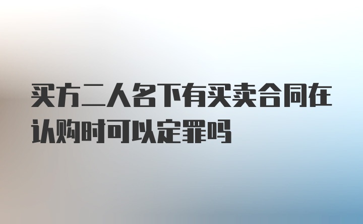 买方二人名下有买卖合同在认购时可以定罪吗