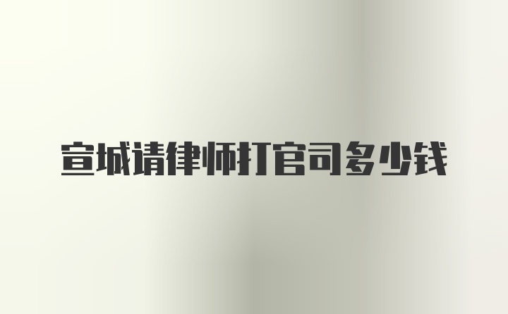 宣城请律师打官司多少钱