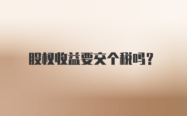 股权收益要交个税吗？