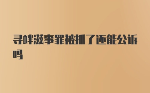 寻衅滋事罪被抓了还能公诉吗