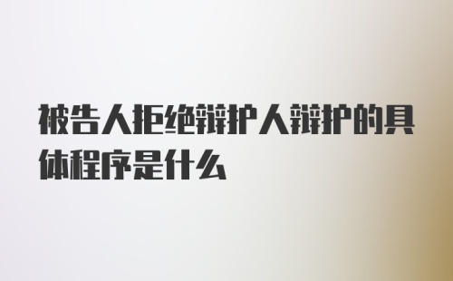 被告人拒绝辩护人辩护的具体程序是什么