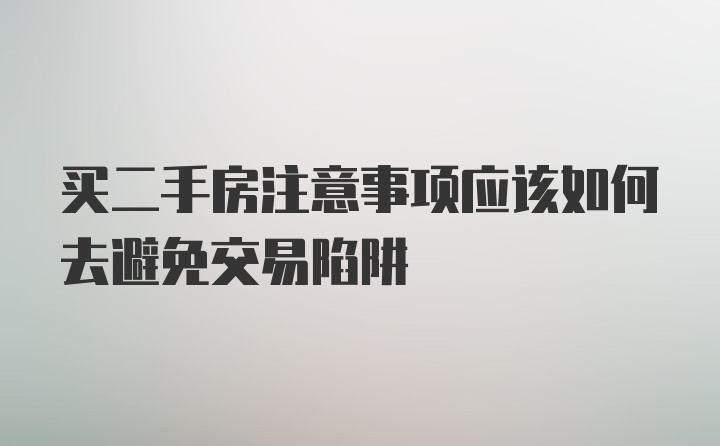 买二手房注意事项应该如何去避免交易陷阱