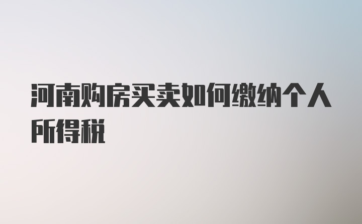 河南购房买卖如何缴纳个人所得税