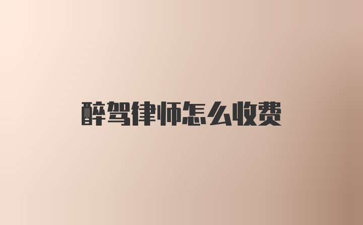 醉驾律师怎么收费