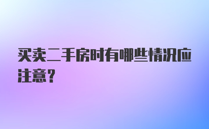 买卖二手房时有哪些情况应注意？