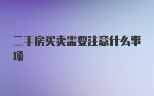 二手房买卖需要注意什么事项