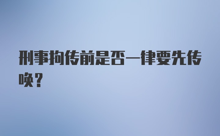 刑事拘传前是否一律要先传唤？