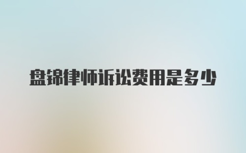 盘锦律师诉讼费用是多少