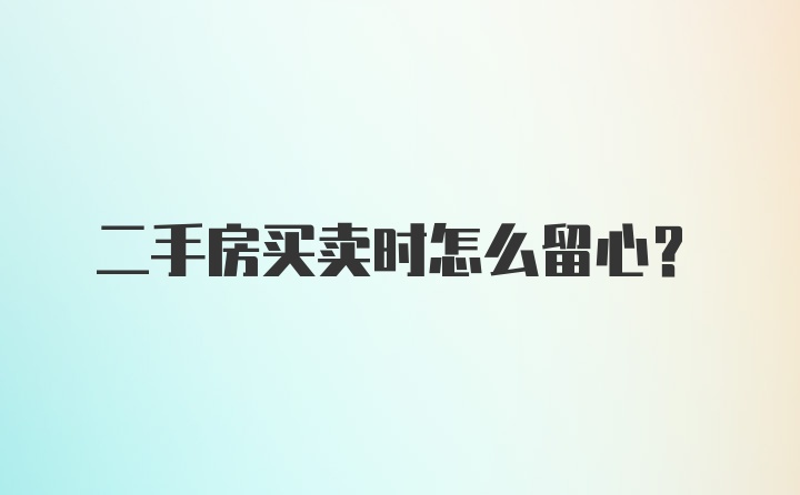 二手房买卖时怎么留心？