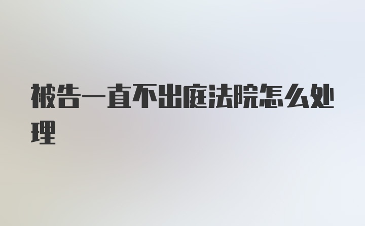 被告一直不出庭法院怎么处理