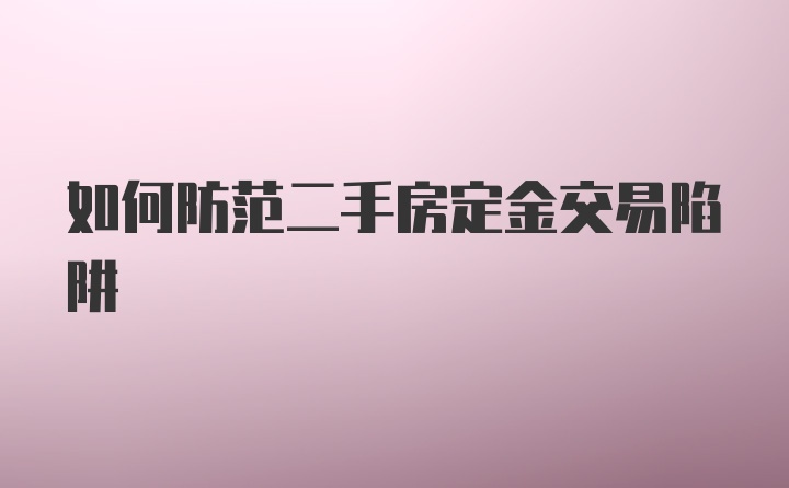 如何防范二手房定金交易陷阱