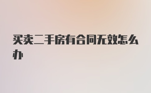 买卖二手房有合同无效怎么办