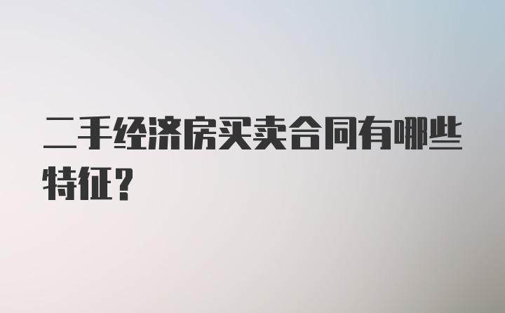 二手经济房买卖合同有哪些特征?