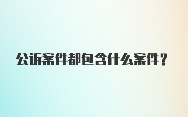 公诉案件都包含什么案件？