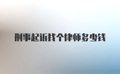 刑事起诉找个律师多少钱