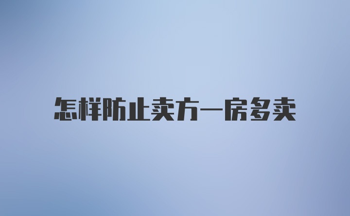 怎样防止卖方一房多卖