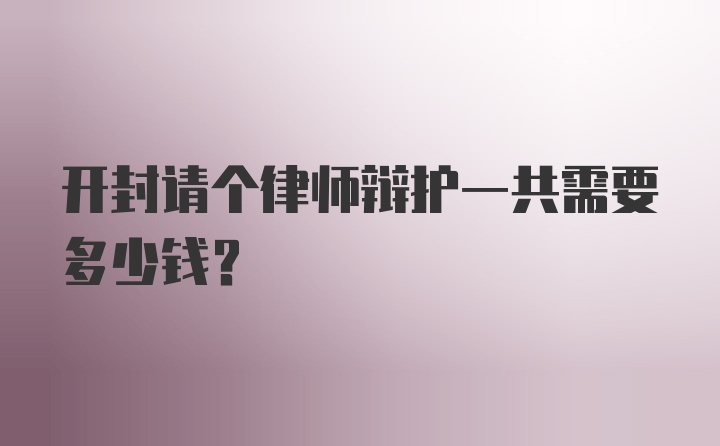 开封请个律师辩护一共需要多少钱？