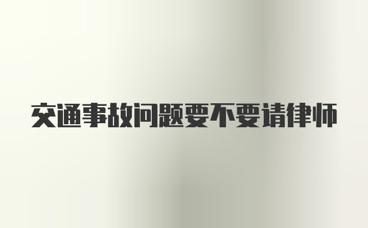 交通事故问题要不要请律师